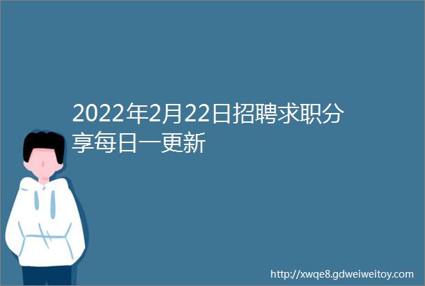 2022年2月22日招聘求职分享每日一更新